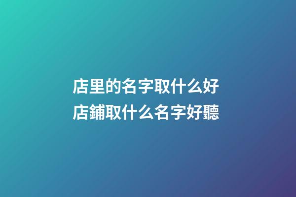 店里的名字取什么好 店鋪取什么名字好聽-第1張-店鋪起名-玄機派